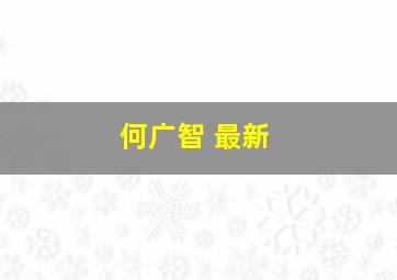 何广智 最新